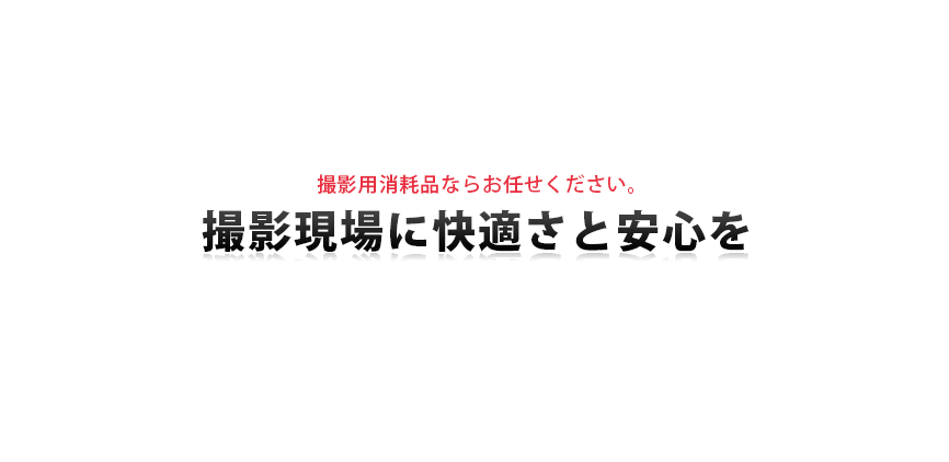 撮影用消耗品ならお任せください。撮影現場に快適さと安心を